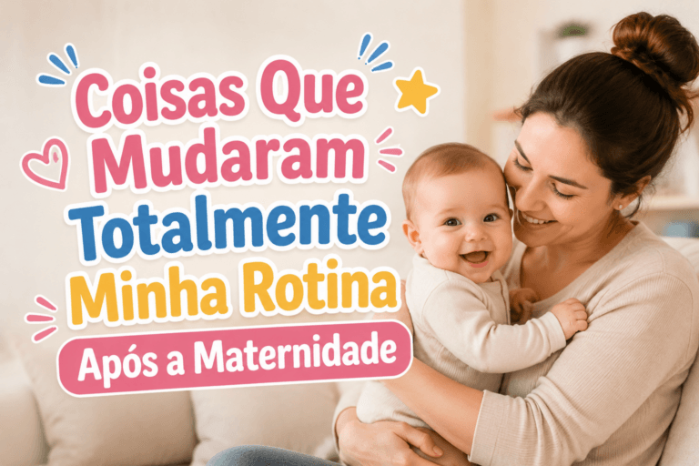 Coisas Que Mudaram Totalmente Minha Rotina Após a Maternidade