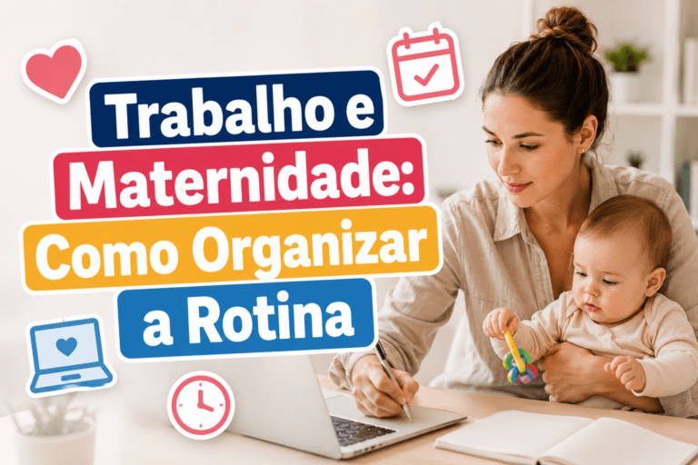 Trabalho e Maternidade: Como Organizar a Rotina