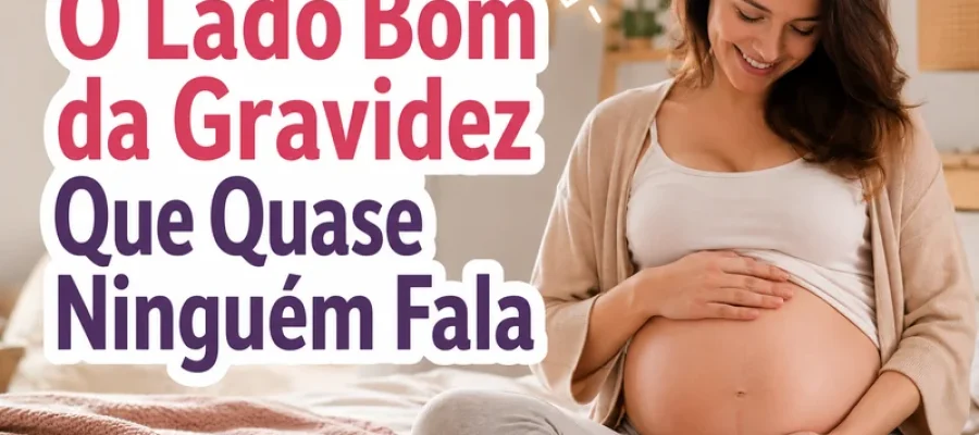 O Lado Bom da Gravidez Que Quase Ninguém Fala
