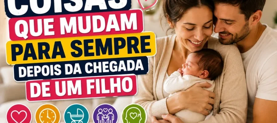 Coisas Que Mudam Para Sempre Depois da Chegada de Um Filho