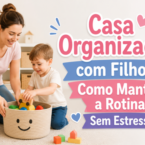 Casa Organizada com Filhos: Como Manter a Rotina Sem Estresse