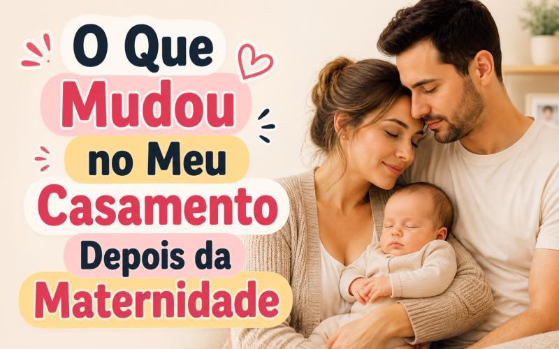 O Que Mudou no Meu Casamento Depois da Maternidade