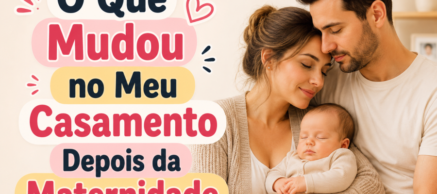 O Que Mudou no Meu Casamento Depois da Maternidade