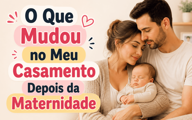 O Que Mudou no Meu Casamento Depois da Maternidade