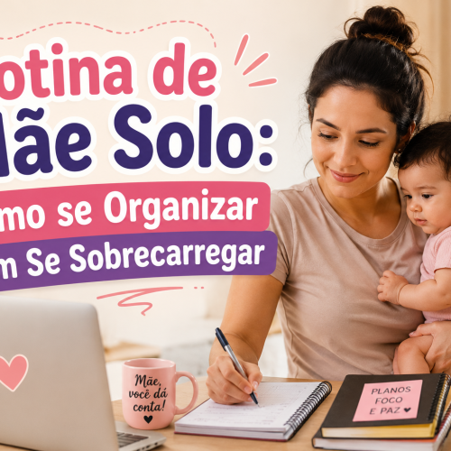 Rotina de Mãe Solo: Como se Organizar Sem Se Sobrecarregar