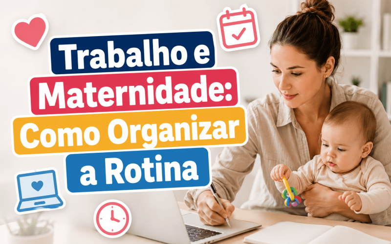 Trabalho e Maternidade: Como Organizar a Rotina