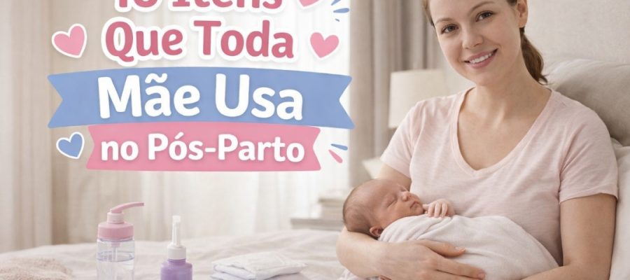 10 Itens Que Toda Mãe Usa no Pós-Parto