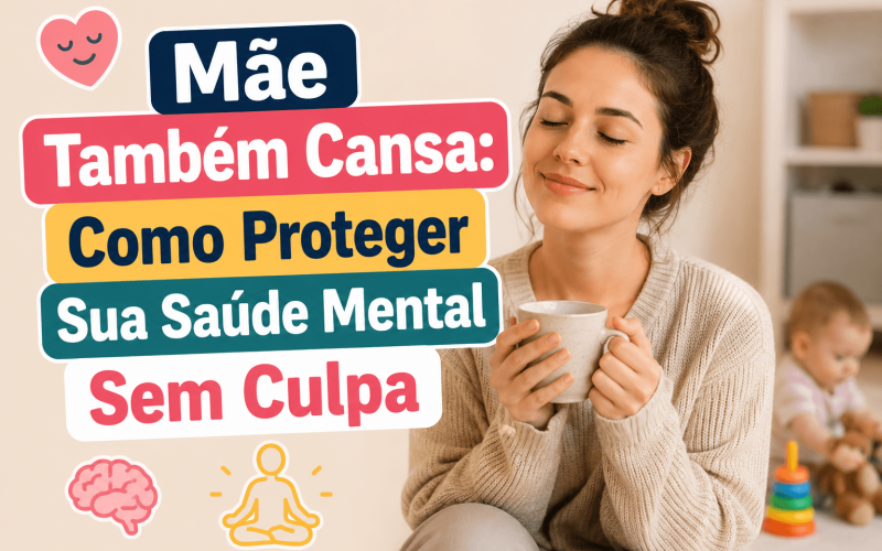 Mãe Também Cansa: Como Proteger Sua Saúde Mental Sem Culpa